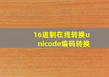 16进制在线转换unicode编码转换