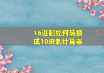 16进制如何转换成10进制计算器