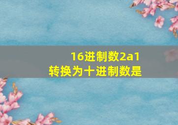 16进制数2a1转换为十进制数是