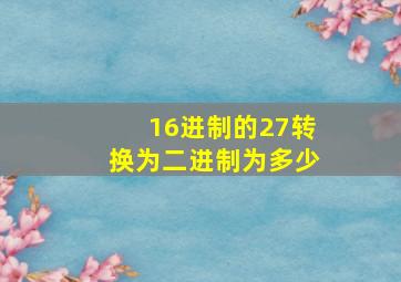 16进制的27转换为二进制为多少