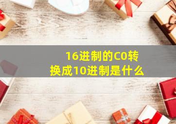 16进制的C0转换成10进制是什么