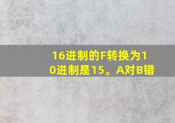 16进制的F转换为10进制是15。A对B错