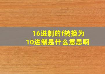 16进制的f转换为10进制是什么意思啊