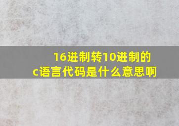 16进制转10进制的c语言代码是什么意思啊