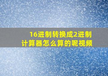 16进制转换成2进制计算器怎么算的呢视频