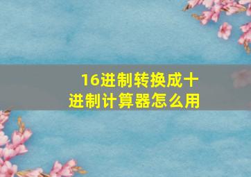 16进制转换成十进制计算器怎么用