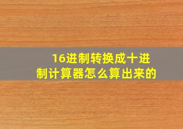 16进制转换成十进制计算器怎么算出来的