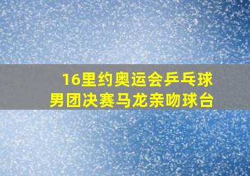 16里约奥运会乒乓球男团决赛马龙亲吻球台