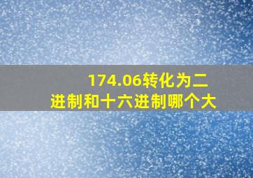 174.06转化为二进制和十六进制哪个大