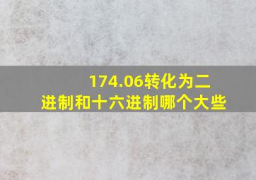 174.06转化为二进制和十六进制哪个大些