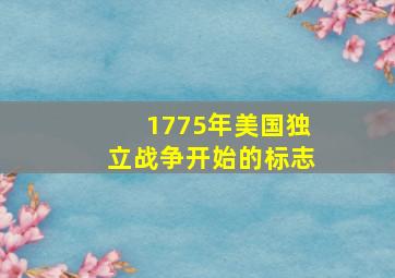 1775年美国独立战争开始的标志