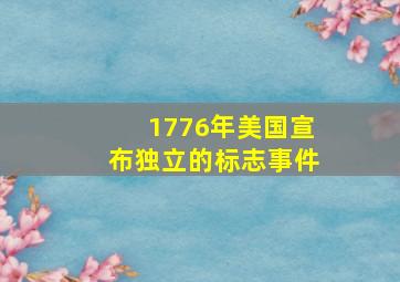 1776年美国宣布独立的标志事件