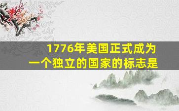 1776年美国正式成为一个独立的国家的标志是