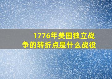 1776年美国独立战争的转折点是什么战役