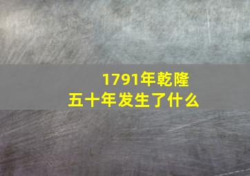 1791年乾隆五十年发生了什么