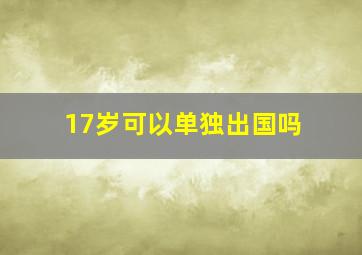 17岁可以单独出国吗