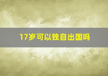 17岁可以独自出国吗