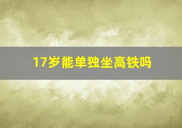 17岁能单独坐高铁吗