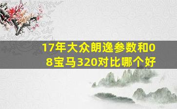 17年大众朗逸参数和08宝马320对比哪个好