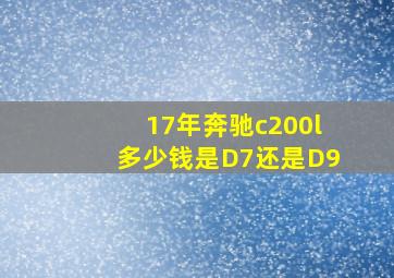 17年奔驰c200l多少钱是D7还是D9