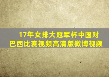 17年女排大冠军杯中国对巴西比赛视频高清版微博视频