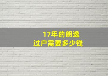 17年的朗逸过户需要多少钱