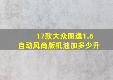 17款大众朗逸1.6自动风尚版机油加多少升