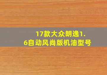 17款大众朗逸1.6自动风尚版机油型号