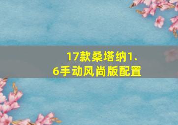 17款桑塔纳1.6手动风尚版配置