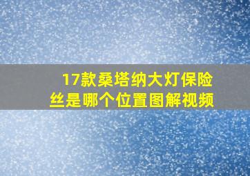 17款桑塔纳大灯保险丝是哪个位置图解视频