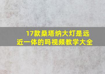 17款桑塔纳大灯是远近一体的吗视频教学大全