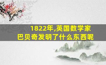 1822年,英国数学家巴贝奇发明了什么东西呢