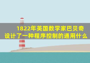 1822年英国数学家巴贝奇设计了一种程序控制的通用什么