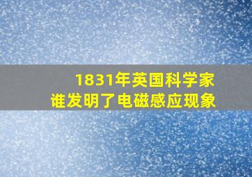 1831年英国科学家谁发明了电磁感应现象