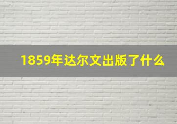 1859年达尔文出版了什么