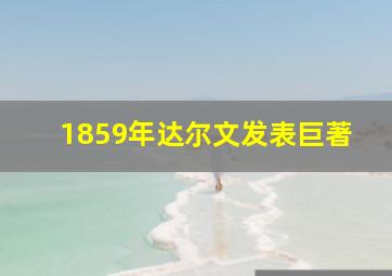 1859年达尔文发表巨著