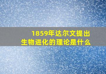 1859年达尔文提出生物进化的理论是什么