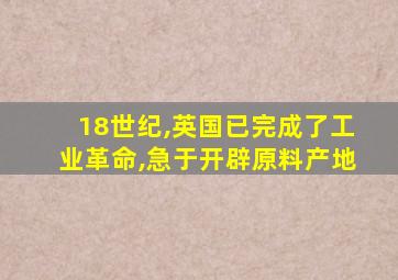 18世纪,英国已完成了工业革命,急于开辟原料产地