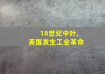 18世纪中叶,英国发生工业革命