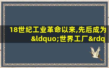 18世纪工业革命以来,先后成为“世界工厂”的国家有()