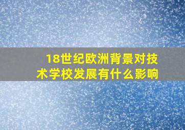 18世纪欧洲背景对技术学校发展有什么影响