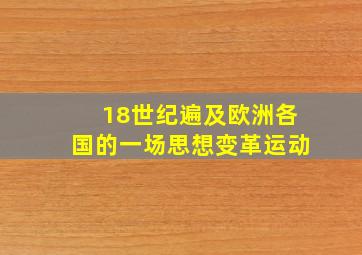 18世纪遍及欧洲各国的一场思想变革运动