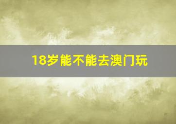 18岁能不能去澳门玩