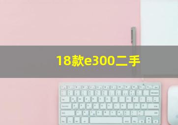 18款e300二手