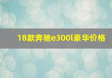 18款奔驰e300l豪华价格