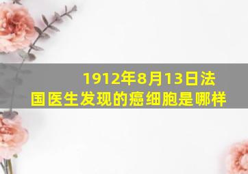 1912年8月13日法国医生发现的癌细胞是哪样