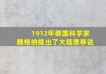 1912年德国科学家魏格纳提出了大陆漂移说