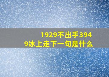 1929不出手3949冰上走下一句是什么