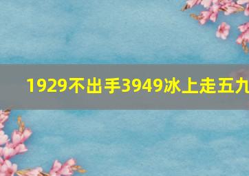 1929不出手3949冰上走五九