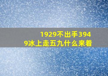 1929不出手3949冰上走五九什么来着